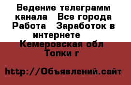 Ведение телеграмм канала - Все города Работа » Заработок в интернете   . Кемеровская обл.,Топки г.